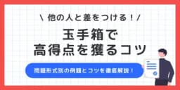 玉手箱で差をつけるコツ!出題傾向別の対策ポイントや勉強法を総まとめ
